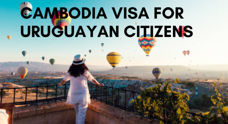 A Comprehensive Guide to Cambodia Visa for Uruguayan Citizens